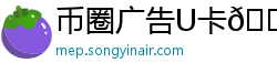 币圈广告U卡💳广告投放
